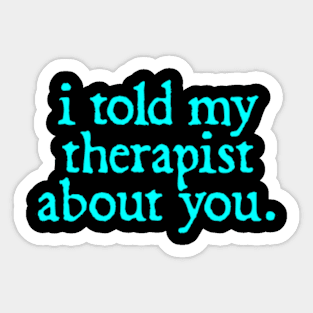 I Told My Therapist About You Sticker